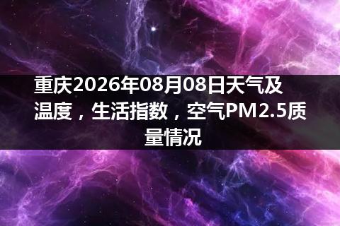重庆2026年08月08日天气及温度，生活指数，空气PM2.5质量情况